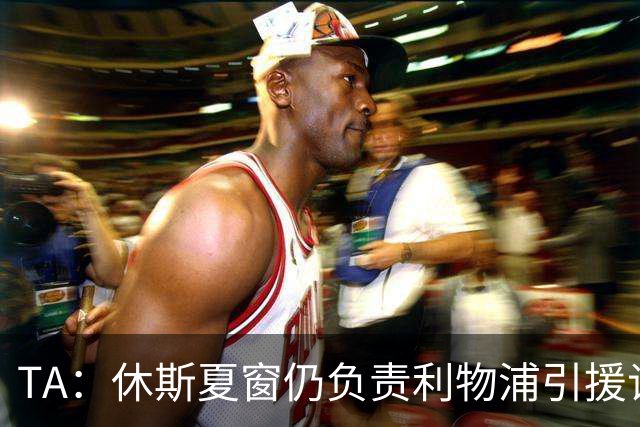 TA：休斯夏窗仍负责利物浦引援谈判工作，俱乐部有意巴尔科拉